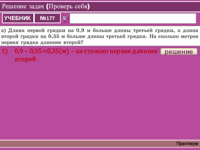 Решение задач (Проверь себя) Практикум решение 0,9 – 0,55=0,35(м) – на столько первая длиннее второй