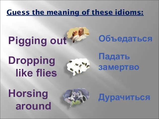 Guess the meaning of these idioms: Объедаться Падать замертво Дурачиться