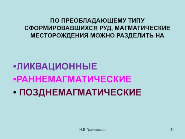 ПО ПРЕОБЛАДАЮЩЕМУ ТИПУ СФОРМИРОВАВШИХСЯ РУД, МАГМАТИЧЕСКИЕ МЕСТОРОЖДЕНИЯ МОЖНО РАЗДЕЛИТЬ НА ЛИКВАЦИОННЫЕ РАННЕМАГМАТИЧЕСКИЕ ПОЗДНЕМАГМАТИЧЕСКИЕ Н.В.Грановская