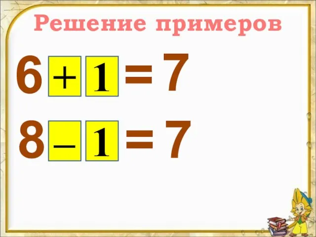 Решение примеров 6 + 1 = 7 8 – 1 = 7