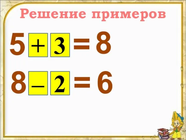 Решение примеров 5 + 3 = 8 8 – 2 = 6