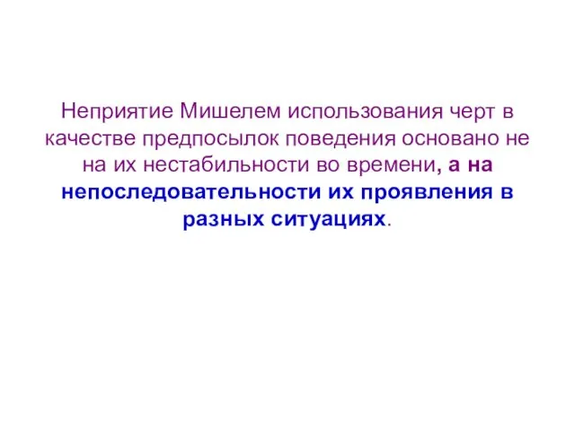 Неприятие Мишелем использования черт в качестве предпосылок поведения основано не на их нестабильности