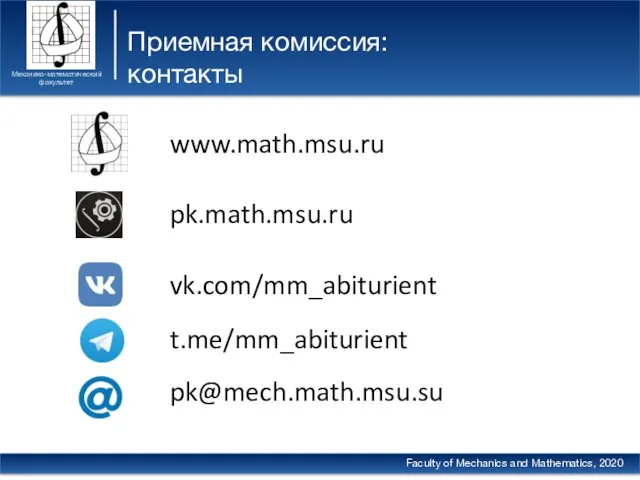 Приемная комиссия: контакты Механико-математический факультет Faculty of Mechanics and Mathematics, 2020 vk.com/mm_abiturient t.me/mm_abiturient pk@mech.math.msu.su pk.math.msu.ru www.math.msu.ru