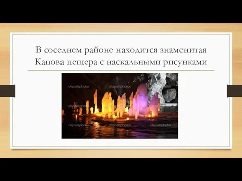 В соседнем районе находится знаменитая Капова пещера с наскальными рисунками