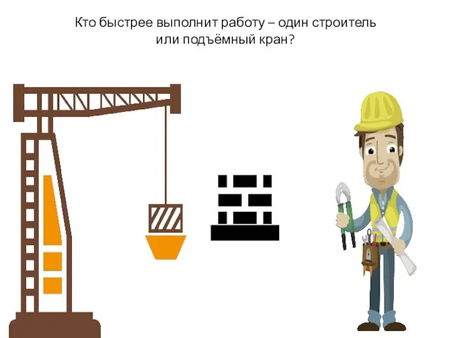 Кто быстрее выполнит работу – один строитель или подъёмный кран?