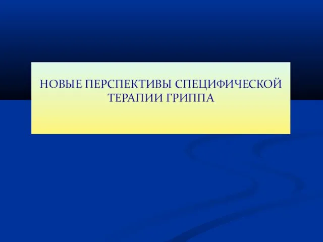 НОВЫЕ ПЕРСПЕКТИВЫ СПЕЦИФИЧЕСКОЙ ТЕРАПИИ ГРИППА