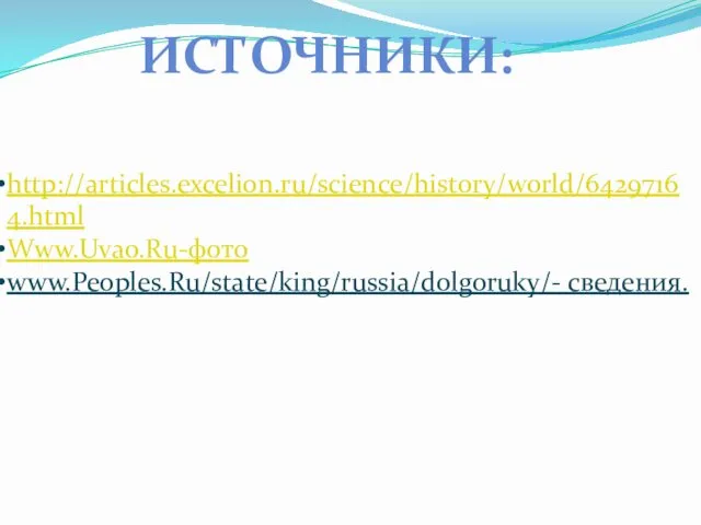 ИСТОЧНИКИ: http://articles.excelion.ru/science/history/world/64297164.html Www.Uvao.Ru-фото www.Peoples.Ru/state/king/russia/dolgoruky/- сведения.