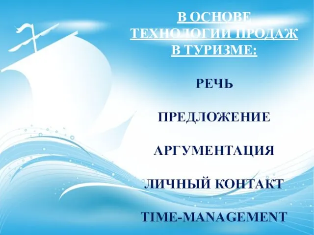 В ОСНОВЕ ТЕХНОЛОГИИ ПРОДАЖ В ТУРИЗМЕ: РЕЧЬ ПРЕДЛОЖЕНИЕ АРГУМЕНТАЦИЯ ЛИЧНЫЙ КОНТАКТ TIME-MANAGEMENT