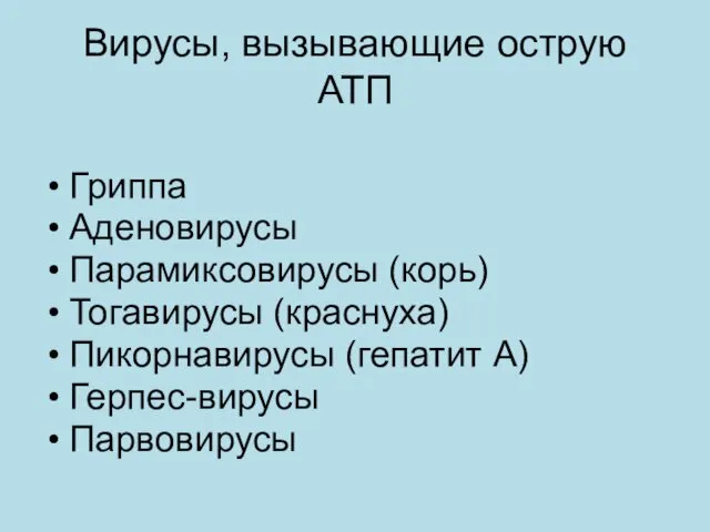 Вирусы, вызывающие острую АТП Гриппа Аденовирусы Парамиксовирусы (корь) Тогавирусы (краснуха) Пикорнавирусы (гепатит А) Герпес-вирусы Парвовирусы