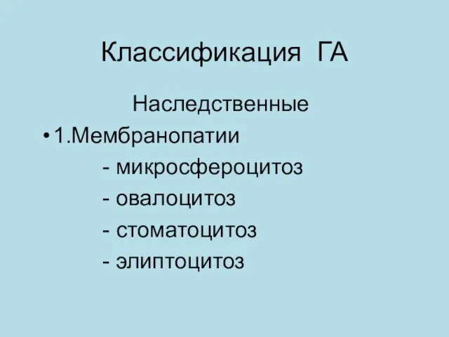 Классификация ГА Наследственные 1.Мембранопатии - микросфероцитоз - овалоцитоз - стоматоцитоз - элиптоцитоз