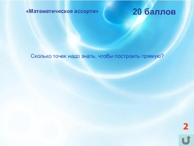 «Математическое ассорти» 20 баллов Сколько точек надо знать, чтобы построить прямую? 2