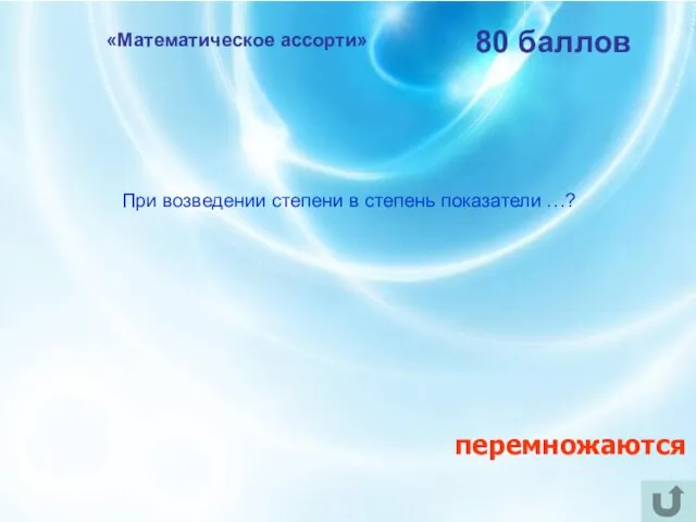 «Математическое ассорти» 80 баллов При возведении степени в степень показатели …? перемножаются