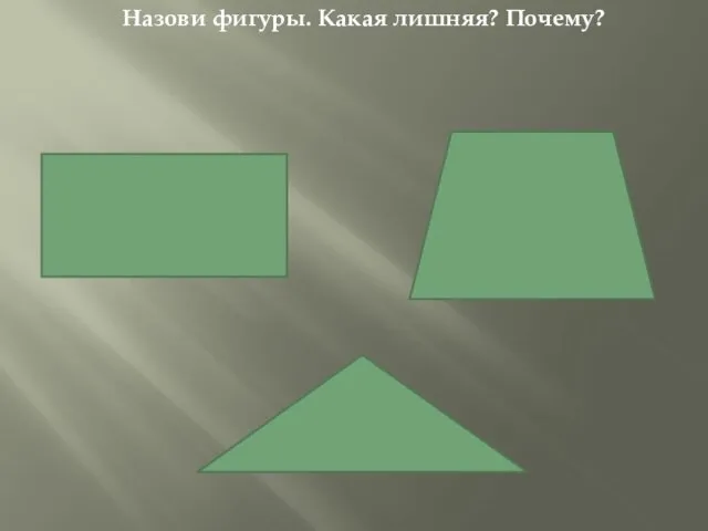 Назови фигуры. Какая лишняя? Почему?