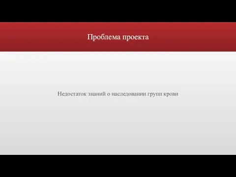 Проблема проекта Недостаток знаний о наследовании групп крови