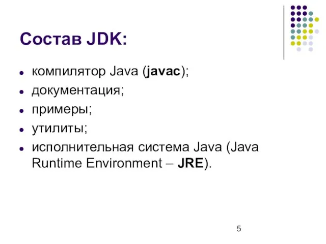 Состав JDK: компилятор Java (javac); документация; примеры; утилиты; исполнительная система Java (Java Runtime Environment – JRE).