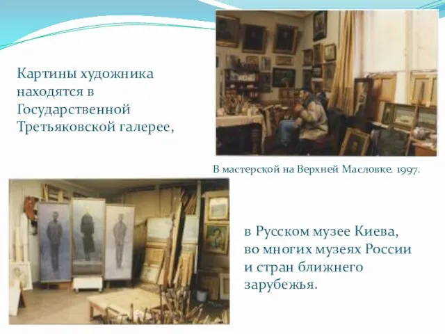 Картины художника находятся в Государственной Третьяковской галерее, В мастерской на Верхней Масловке. 1997.