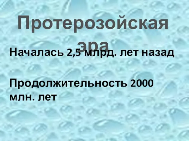 Протерозойская эра Началась 2,5 млрд. лет назад Продолжительность 2000 млн. лет