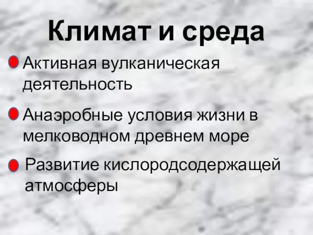 Климат и среда Активная вулканическая деятельность Анаэробные условия жизни в мелководном древнем море Развитие кислородсодержащей атмосферы