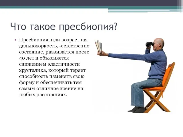 Что такое пресбиопия? Пресбиопия, или возрастная дальнозоркость, -естественное состояние, развивается