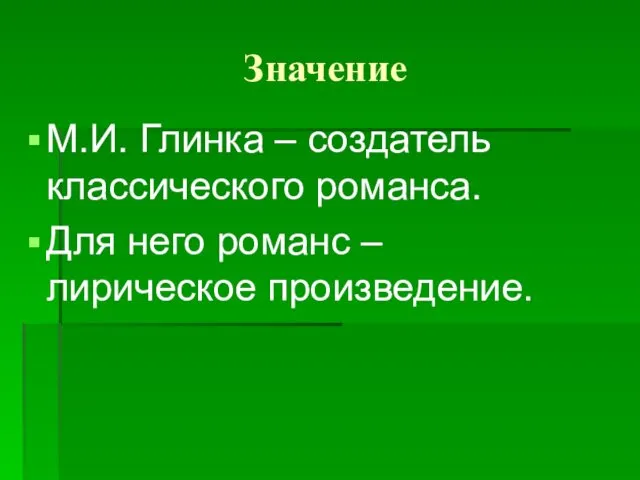 Значение М.И. Глинка – создатель классического романса. Для него романс – лирическое произведение.