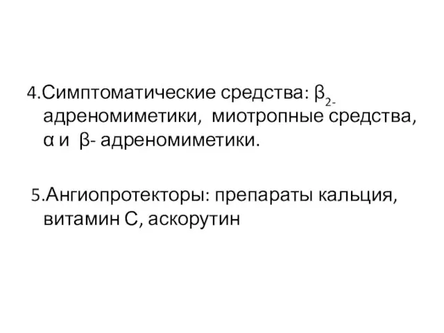 4.Симптоматические средства: β2-адреномиметики, миотропные средства, α и β- адреномиметики. 5.Ангиопротекторы: препараты кальция, витамин С, аскорутин