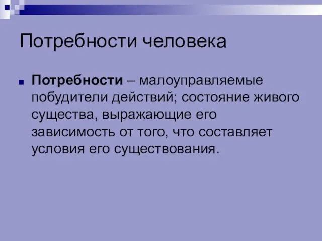 Потребности человека Потребности – малоуправляемые побудители действий; состояние живого существа,