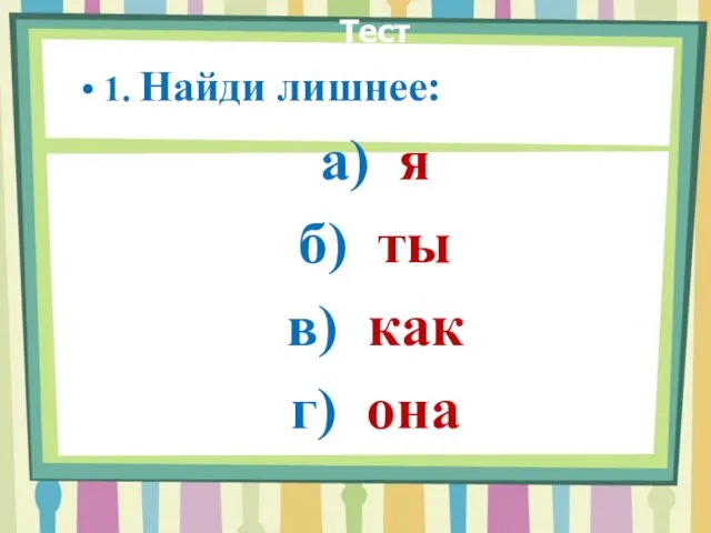 Тест 1. Найди лишнее: а) я б) ты в) как г) она