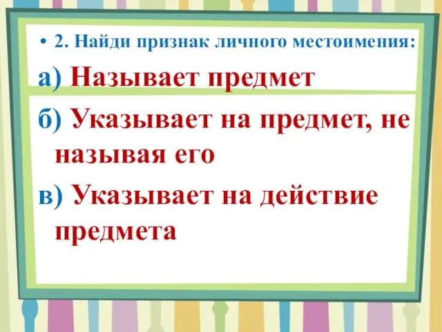 2. Найди признак личного местоимения: а) Называет предмет б) Указывает