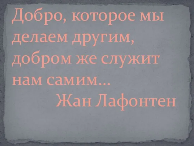 Добро, которое мы делаем другим, добром же служит нам самим… Жан Лафонтен