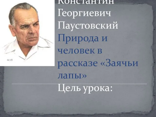 Константин Георгиевич Паустовский Природа и человек в рассказе «Заячьи лапы» Цель урока: