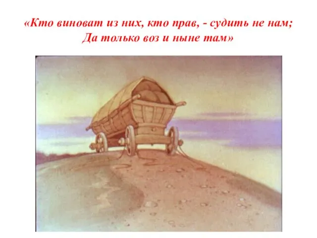 «Кто виноват из них, кто прав, - судить не нам; Да только воз и ныне там»