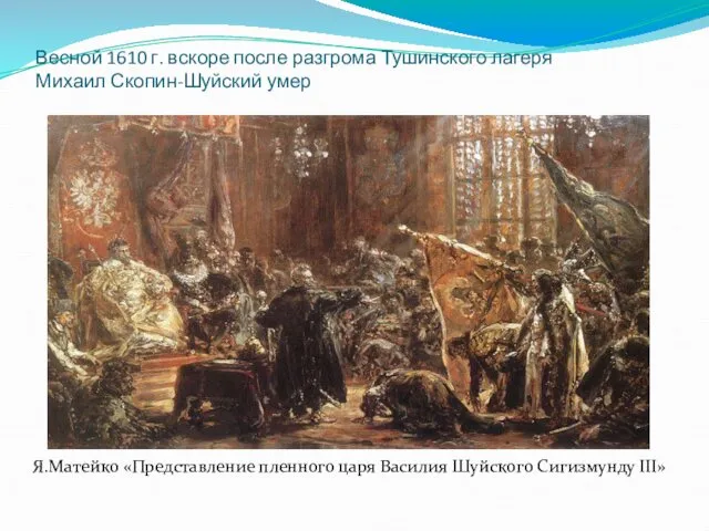 Весной 1610 г. вскоре после разгрома Тушинского лагеря Михаил Скопин-Шуйский умер Я.Матейко «Представление