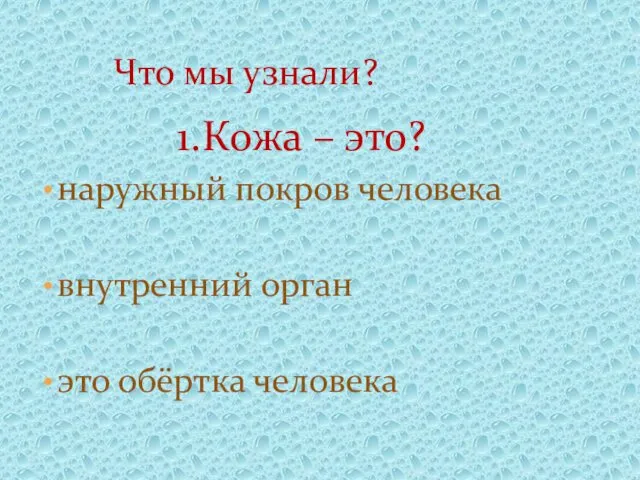 1.Кожа – это? наружный покров человека внутренний орган это обёртка человека Что мы узнали?