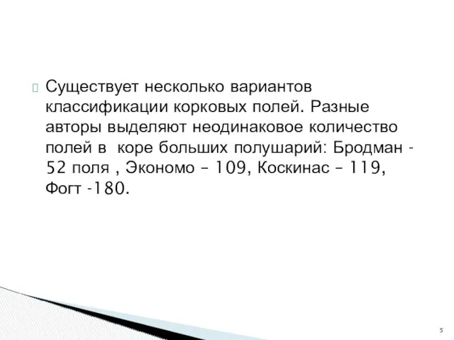 Существует несколько вариантов классификации корковых полей. Разные авторы выделяют неодинаковое количество полей в