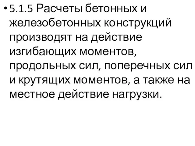 5.1.5 Расчеты бетонных и железобетонных конструкций производят на действие изгибающих