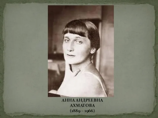 АННА АНДРЕЕВНА АХМАТОВА (1889 – 1966)