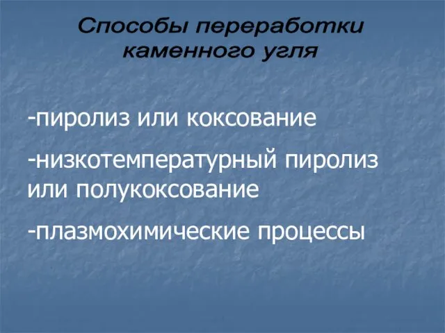 Способы переработки каменного угля -пиролиз или коксование -низкотемпературный пиролиз или полукоксование -плазмохимические процессы