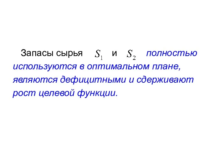 Запасы сырья и полностью используются в оптимальном плане, являются дефицитными и сдерживают рост целевой функции.