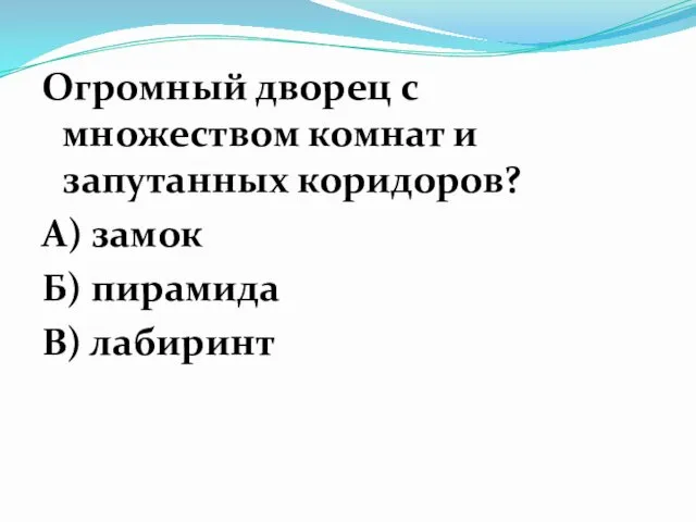 Огромный дворец с множеством комнат и запутанных коридоров? А) замок Б) пирамида В) лабиринт