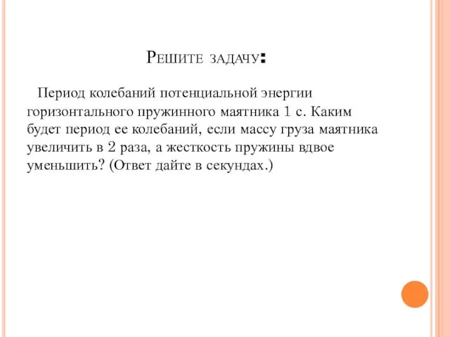 Решите задачу: Период колебаний потенциальной энергии горизонтального пружинного маятника 1