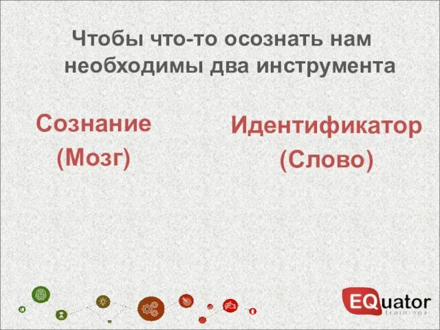 Чтобы что-то осознать нам необходимы два инструмента Сознание (Мозг) Идентификатор (Слово)