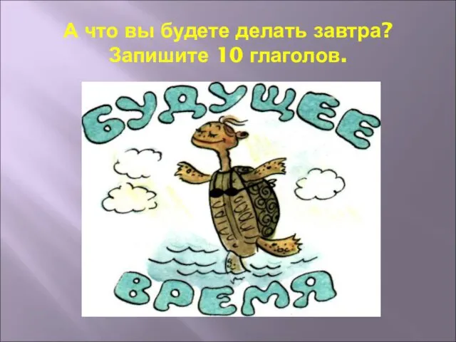 А что вы будете делать завтра? Запишите 10 глаголов.