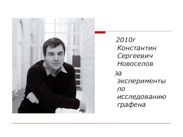 2010г Константин Сергеевич Новоселов за эксперименты по исследованию графена
