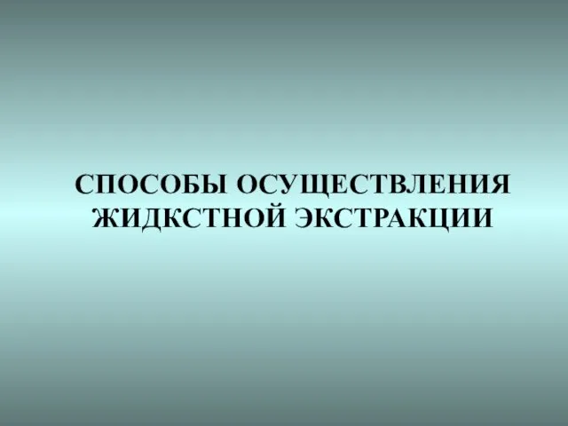 СПОСОБЫ ОСУЩЕСТВЛЕНИЯ ЖИДКСТНОЙ ЭКСТРАКЦИИ