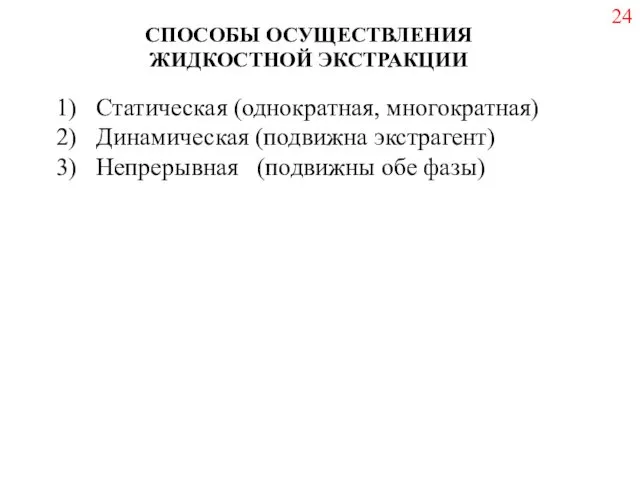 СПОСОБЫ ОСУЩЕСТВЛЕНИЯ ЖИДКОСТНОЙ ЭКСТРАКЦИИ Статическая (однократная, многократная) Динамическая (подвижна экстрагент) Непрерывная (подвижны обе фазы) 24