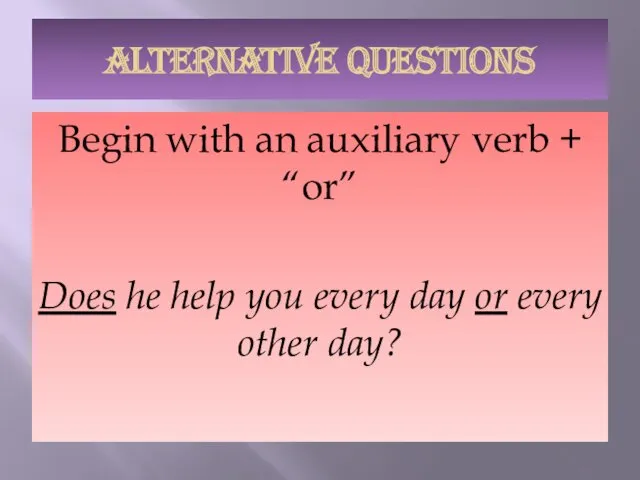 ALTERNATIVE QUESTIONS Begin with an auxiliary verb + “or” Does he help you