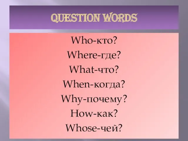 QUESTION WORDS Who-кто? Where-где? What-что? When-когда? Why-почему? How-как? Whose-чей?