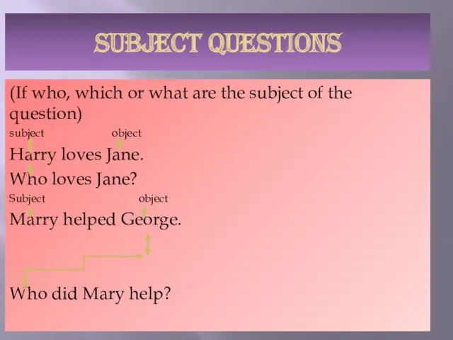 SUBJECT QUESTIONS (If who, which or what are the subject of the question)