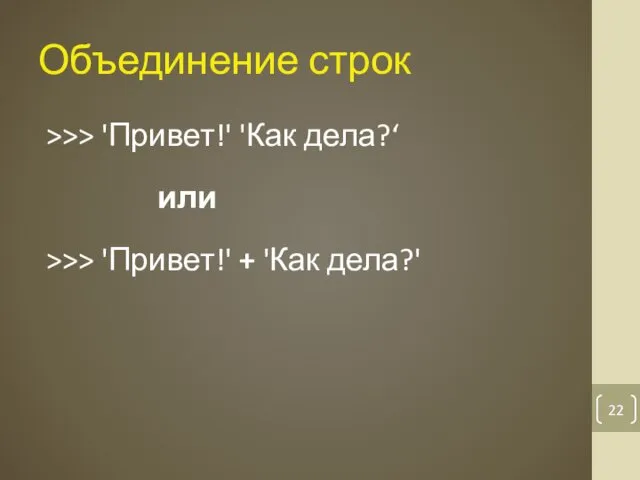 Объединение строк >>> 'Привет!' 'Как дела?‘ или >>> 'Привет!' + 'Как дела?'