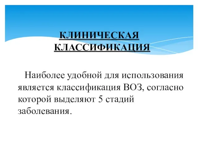 КЛИНИЧЕСКАЯ КЛАССИФИКАЦИЯ Наиболее удобной для использования является классификация ВОЗ, согласно которой выделяют 5 стадий заболевания.